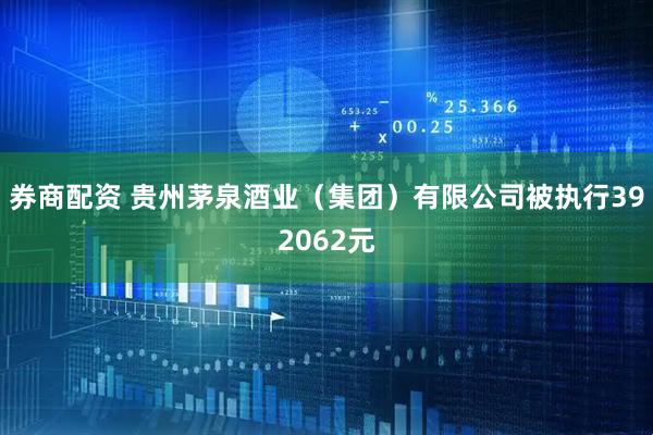 券商配资 贵州茅泉酒业（集团）有限公司被执行392062元