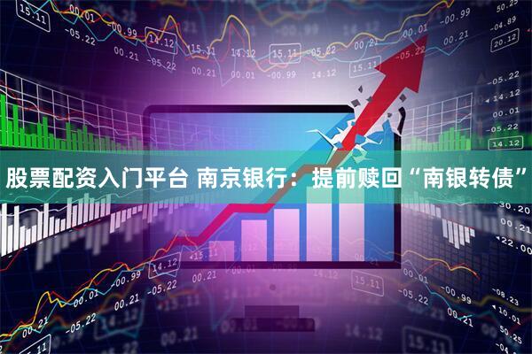 股票配资入门平台 南京银行：提前赎回“南银转债”