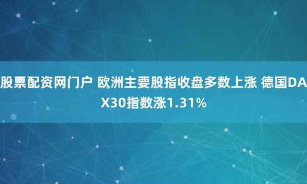股票配资网门户 欧洲主要股指收盘多数上涨 德国DAX30指数涨1.31%
