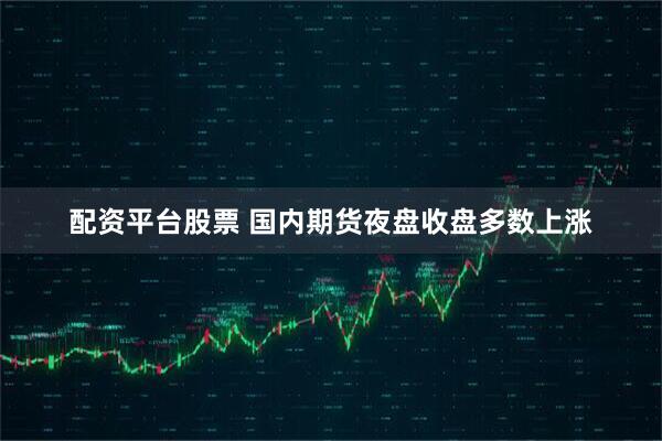 配资平台股票 国内期货夜盘收盘多数上涨