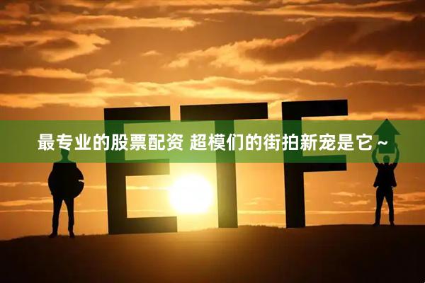 最专业的股票配资 超模们的街拍新宠是它～