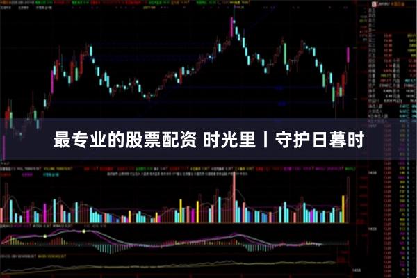 最专业的股票配资 时光里丨守护日暮时