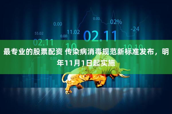 最专业的股票配资 传染病消毒规范新标准发布,明年11月1日起实施