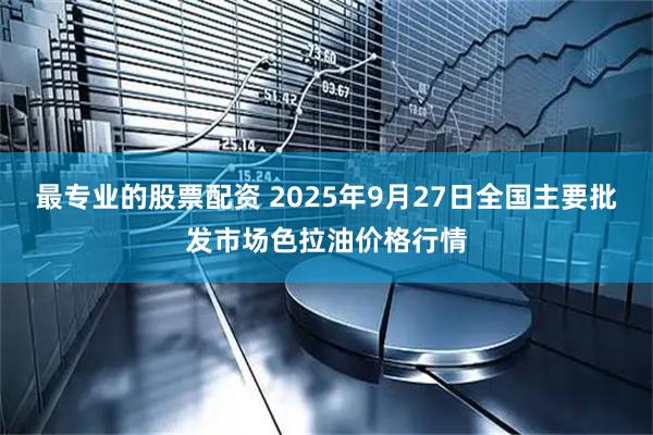最专业的股票配资 2025年9月27日全国主要批发市场色拉油价格行情